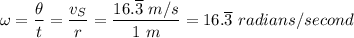 \omega = \dfrac{\theta}{t}  = \dfrac{v_S}{r} = \dfrac{16. \overline 3 \ m/s}{1 \ m}  = 16. \overline 3 \ radians/second