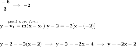 \bf \cfrac{-6}{3}\implies -2&#10;\\\\\\&#10;% point-slope intercept&#10;\stackrel{\textit{point-slope form}}{y- y_1= m(x- x_1)} y-2=-2[x-(-2)]&#10;\\\\\\&#10;y-2=-2(x+2)\implies y-2=-2x-4\implies y=-2x-2