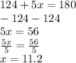 124+5x=180\\-124 -124\\5x=56\\\frac{5x}{5} = \frac{56}{5} \\ x=11.2