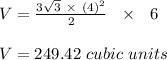 V = \frac{3\sqrt{3} \  \times \ (4)^2}{2} \ \ \times \ \ 6\\\\V = 249.42 \ cubic \ units