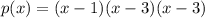 p(x) = (x - 1)(x - 3)(x-3)