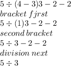 5 \div (4 - 3)3 - 2  - 2 \\ bracket \: fjrst \\ 5 \div (1)3 - 2 - 2 \\ \:second \: bracket \\ 5 \div 3 - 2 - 2 \\ division \: next \\ 5 \div 3