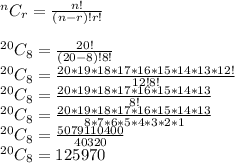 ^nC_r=\frac{n!}{(n-r)!r!} \\\\^{20}C_8=\frac{20!}{(20-8)!8!} \\^{20}C_8=\frac{20*19*18*17*16*15*14*13*12!}{12!8!} \\^{20}C_8=\frac{20*19*18*17*16*15*14*13}{8!} \\^{20}C_8=\frac{20*19*18*17*16*15*14*13}{8*7*6*5*4*3*2*1} \\^{20}C_8=\frac{5079110400}{40320}\\^{20}C_8=125970