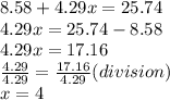 8.58+4.29x=25.74\\4.29x=25.74-8.58\\4.29x=17.16\\\frac{4.29}{4.29}=\frac{17.16}{4.29} (division)\\x=4