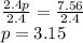 \frac{2.4p}{2.4}=\frac{7.56}{2.4}\\p=3.15