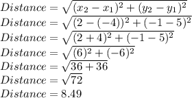 Distance = \sqrt{(x_2-x_1)^2+(y_2-y_1)^2}\\Distance = \sqrt{(2-(-4))^2+(-1-5)^2}\\Distance = \sqrt{(2+4)^2+(-1-5)^2}\\Distance = \sqrt{(6)^2+(-6)^2}\\Distance = \sqrt{36+36}\\Distance = \sqrt{72}\\Distance=8.49