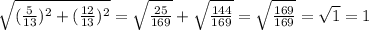 \sqrt{(\frac{5}{13})^2+(\frac{12}{13})^2} = \sqrt{\frac{25}{169}}+\sqrt{\frac{144}{169}} = \sqrt{\frac{169}{169}} = \sqrt{1} = 1