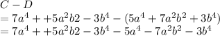 C-D\\= 7a^4+ + 5a^2b2 - 3b^4-(5a^4 + 7a^2b^2 + 3b^4)\\=7a^4+ + 5a^2b2 - 3b^4-5a^4-7a^2b^2-3b^4