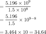 =\dfrac{5.196\times10^9}{1.5\times10^8}\\\\=\dfrac{5.196}{1.5}\times10^{9-8}\\\\= 3.464\times10=34.64