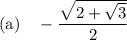 \text{(a)} \quad -\dfrac{\sqrt{2+ \sqrt{3}}}{2}