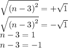 \sqrt{ {(n - 3)}^{2} }  =   + \sqrt{1}  \\   \sqrt{ {(n -  3)}^{2} } =  -  \sqrt{1}  \\ n - 3 = 1 \\ n - 3 =  - 1