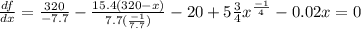\frac{df}{dx}=\frac{320}{-7.7} -\frac{15.4(320-x) }{7.7(\frac{-1}{7.7} )}-20+5\frac{3}{4} x^{\frac{-1}{4}} -0.02x=0