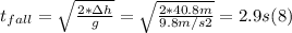 t_{fall} =\sqrt{\frac{2*\Delta h}{g}} = \sqrt{\frac{2*40.8m}{9.8m/s2} } = 2.9 s (8)