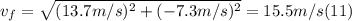 v_{f} = \sqrt{(13.7m/s)^{2} +(-7.3m/s)^{2}} = 15.5 m/s (11)