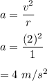 a=\dfrac{v^2}{r}\\\\a=\dfrac{(2)^2}{1}\\\\=4\ m/s^2