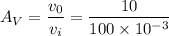 $A_V = \frac{v_0}{v_i} = \frac{10}{100 \times 10^{-3}}$