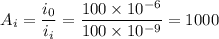 $A_i= \frac{i_0}{i_i} =\frac{100 \times 10^{-6}}{100 \times 10^{-9}} = 1000$