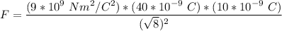 F = \dfrac{(9*10^9 \ Nm^2/C^2 )*( 40 * 10^{-9} \ C ) * (10*10^{-9} \ C)}{(\sqrt{8})^2}