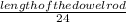 \frac{length of the dowel rod}{24}