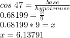 cos\ 47 = \frac{base}{hypotenuse}\\0.68199 = \frac{x}{9}\\0.68199*9 = x\\x = 6.13791