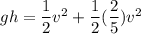 gh = \dfrac{1}{2}v^2 +  \dfrac{1}{2} ( \dfrac{2}{5}) v^2
