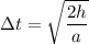 $\Delta t = \sqrt{\frac{2h}{a}}$