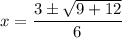 x = \dfrac{3 \pm \sqrt{9 + 12}}{6}