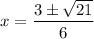 x = \dfrac{3 \pm \sqrt{21}}{6}