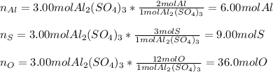 n_{Al}=3.00molAl_2(SO_4)_3*\frac{2molAl}{1molAl_2(SO_4)_3} =6.00molAl\\\\n_{S}=3.00molAl_2(SO_4)_3*\frac{3molS}{1molAl_2(SO_4)_3} =9.00molS\\\\n_{O}=3.00molAl_2(SO_4)_3*\frac{12molO}{1molAl_2(SO_4)_3}=36.0molO