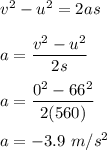 v^2-u^2=2as\\\\a=\dfrac{v^2-u^2}{2s}\\\\a=\dfrac{0^2-66^2}{2(560)}\\\\a=-3.9\ m/s^2