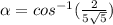 \alpha = cos^{-1} (\frac{2}{5\sqrt{5} } )
