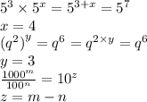 {5}^{3}  \times  {5}^{x}  =  {5}^{3 + x}  =  {5}^{7}  \\ x = 4 \\  {( {q}^{2} )}^{y}  =  {q}^{6}  =  {q}^{2 \times y}  =  {q}^{6}  \\ y = 3 \\  \frac{ {1000}^{m} }{ {100}^{n} }  =  {10}^{z} \\ z = m - n