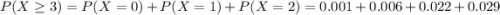 P(X \geq 3) = P(X = 0) + P(X = 1) + P(X = 2) = 0.001 + 0.006 + 0.022 + 0.029