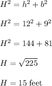 H^2=h^2+b^2\\\\H^2=12^2+9^2\\\\H^2=144+81\\\\H=\sqrt{225} \\\\H=15\ \text{feet}