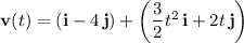 \mathbf v(t)=(\mathbf i-4\,\mathbf j)+\left(\dfrac32 t^2\,\mathbf i+2t\,\mathbf j\right)