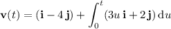 \mathbf v(t)=(\mathbf i-4\,\mathbf j)+\displaystyle\int_0^t(3u\,\mathbf i+2\,\mathbf j)\,\mathrm du