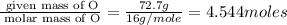 \frac{\text{ given mass of O}}{\text{ molar mass of O}}= \frac{72.7g}{16g/mole}=4.544moles