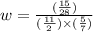 w =  \frac{( \frac{15}{28}) }{( \frac{11}{2} ) \times ( \frac{5}{7}) } 