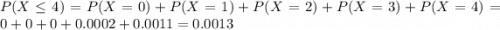 P(X \leq 4) = P(X = 0) + P(X = 1) + P(X = 2) + P(X = 3) + P(X = 4) = 0 + 0 + 0 + 0.0002 + 0.0011 = 0.0013