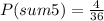 P(sum 5)=\frac{4}{36}