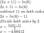 (2x+11)=ln(6)\\2x+11=ln(6)\\subtract \; 11 \; on \; both \; sides\\2x=ln(6)-11\\Divide \; both \; sides \; by \; 2\\x=\frac{ln(6)-11}{2} \\x=-4.60412
