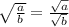 \sqrt{\frac{a}{b} } = \frac{\sqrt{a} }{\sqrt{b} }