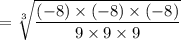 =\sqrt[3]{\dfrac{(-8)\times (-8) \times (-8)}{9\times 9\times 9}}