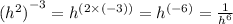 { ({h}^{2}) }^{ - 3}= {h}^{(2 \times ( - 3))}  =  {h}^{( - 6)}  =  \frac{1}{ {h}^{6} }  \\