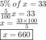 5\% \: of \: x = 33 \\  \frac{5}{100} x = 33 \\ x =  \frac{33 \times 100}{5}  \\  \boxed{x =660}