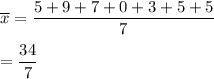 \overline{x}=\dfrac{5+9+7+0+3+5+5}{7}\\\\=\dfrac{34}{7}
