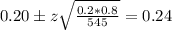 0.20 \pm z\sqrt{\frac{0.2*0.8}{545}} = 0.24