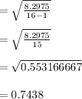 =\sqrt{\frac{8.2975}{16-1}}\\\\ =\sqrt{\frac{8.2975}{15}} \\\\  =\sqrt{0.553166667} \\\\ =0.7438