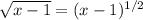 \sqrt{x-1} =(x-1)^{1/2}