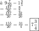 ★\:  \: 9 \frac{7}{20}-1 \frac{3}{5}   \\  =  \frac{187}{20}  -  \frac{8}{5}  \\  =  \frac{187}{20}  -  \frac{32}{20}  \\  =  \frac{155}{20}  = \frac{31}{4}   =  \boxed{7 \frac{3}{4} }
